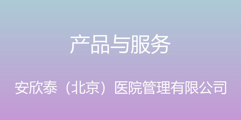 产品与服务 - 安欣泰（北京）医院管理有限公司