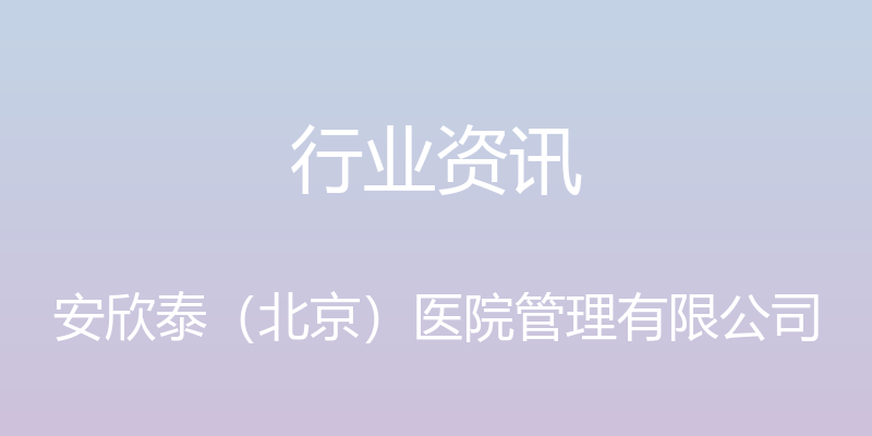 行业资讯 - 安欣泰（北京）医院管理有限公司