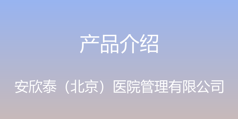 产品介绍 - 安欣泰（北京）医院管理有限公司