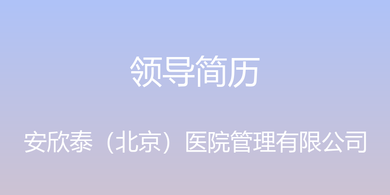 领导简历 - 安欣泰（北京）医院管理有限公司