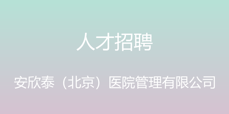 人才招聘 - 安欣泰（北京）医院管理有限公司