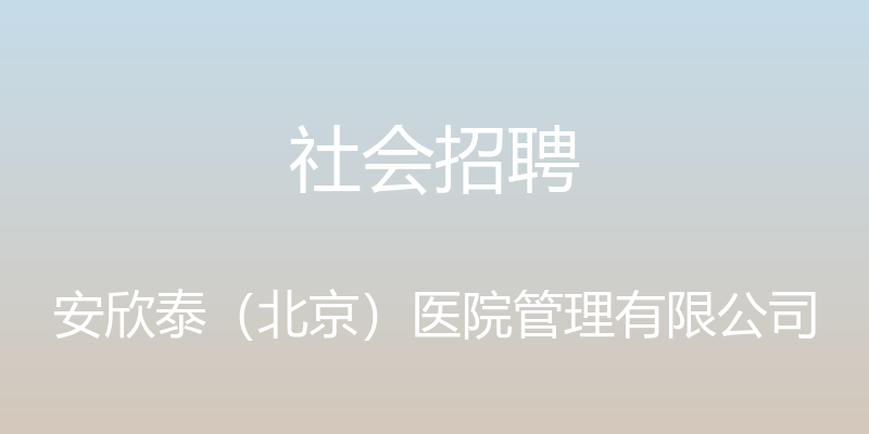 社会招聘 - 安欣泰（北京）医院管理有限公司