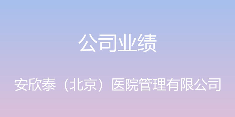 公司业绩 - 安欣泰（北京）医院管理有限公司